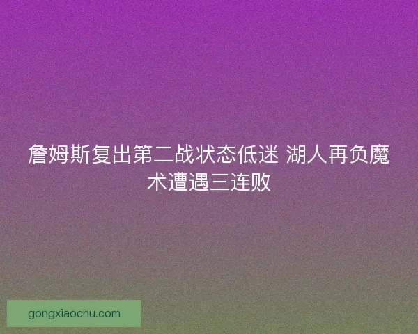 詹姆斯复出第二战状态低迷 湖人再负魔术遭遇三连败