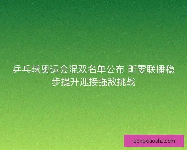 乒乓球奥运会混双名单公布 昕雯联播稳步提升迎接强敌挑战