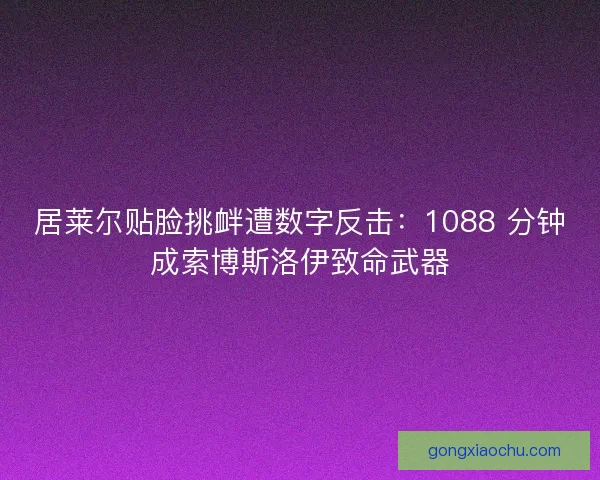 居莱尔贴脸挑衅遭数字反击：1088 分钟成索博斯洛伊致命武器
