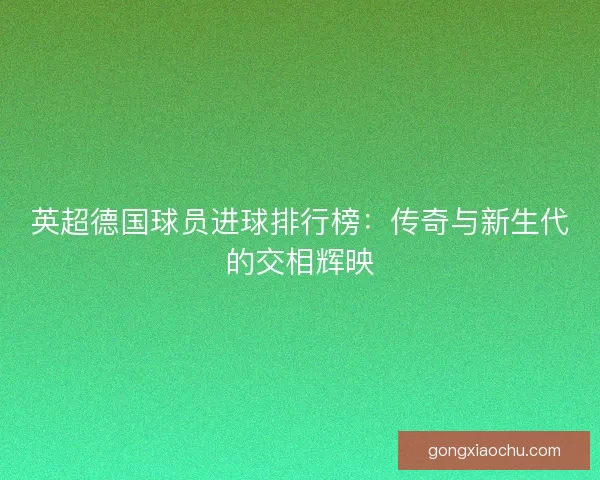 英超德国球员进球排行榜：传奇与新生代的交相辉映