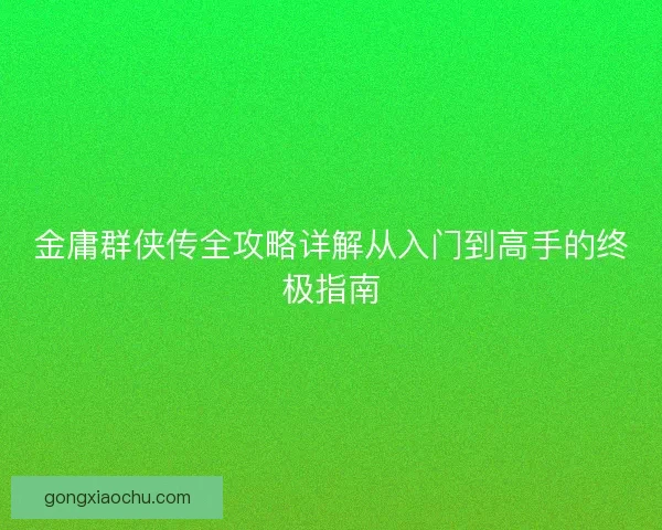 金庸群侠传全攻略详解从入门到高手的终极指南