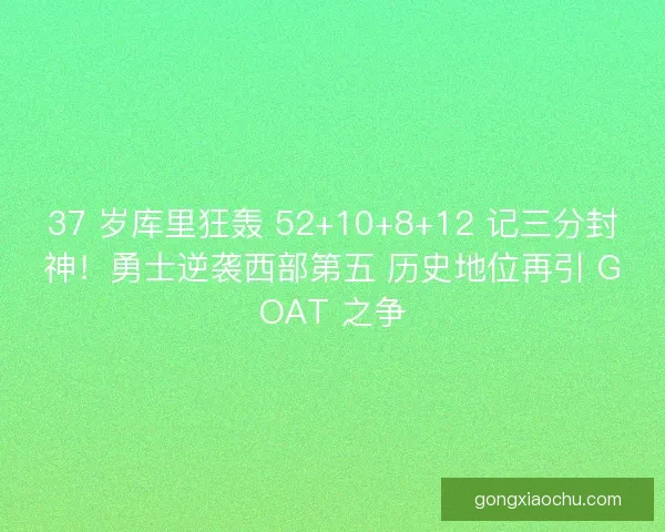 37 岁库里狂轰 52+10+8+12 记三分封神！勇士逆袭西部第五 历史地位再引 GOAT 之争