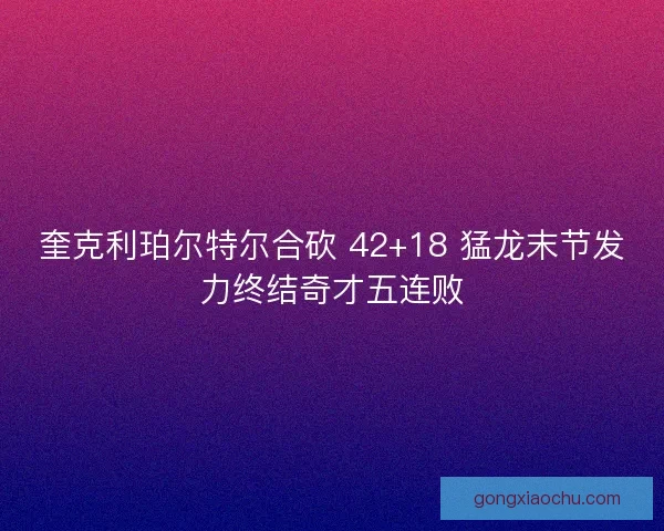 奎克利珀尔特尔合砍 42+18 猛龙末节发力终结奇才五连败