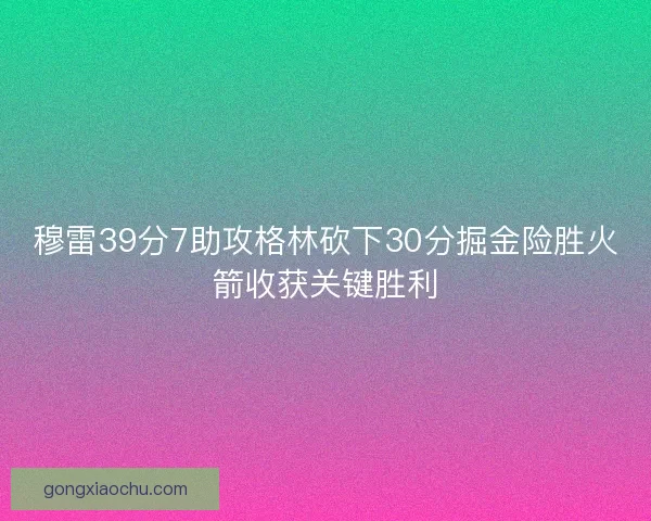 穆雷39分7助攻格林砍下30分掘金险胜火箭收获关键胜利 穆雷39分7助攻格林砍下30分掘金险胜火箭收获关键胜利