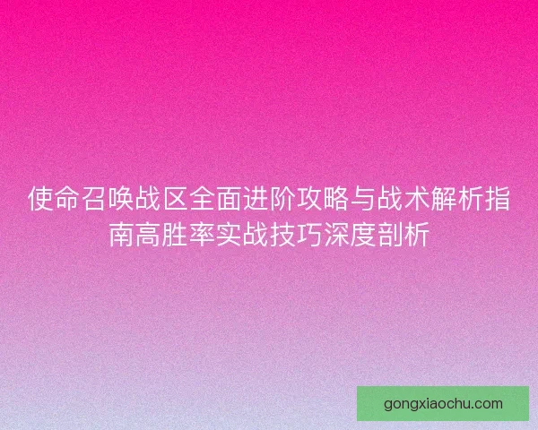 使命召唤战区全面进阶攻略与战术解析指南高胜率实战技巧深度剖析