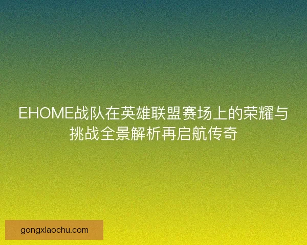 EHOME战队在英雄联盟赛场上的荣耀与挑战全景解析再启航传奇
