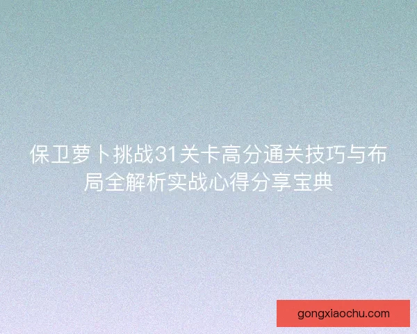 保卫萝卜挑战31关卡高分通关技巧与布局全解析实战心得分享宝典