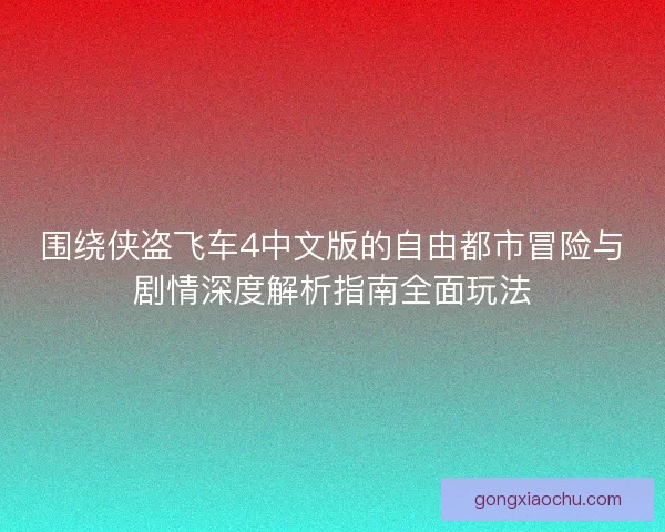 围绕侠盗飞车4中文版的自由都市冒险与剧情深度解析指南全面玩法 围绕侠盗飞车4中文版的自由都市冒险与剧情深度解析指南全面玩法