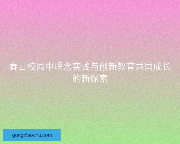 春日校园中理念实践与创新教育共同成长的新探索