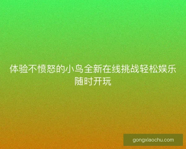 体验不愤怒的小鸟全新在线挑战轻松娱乐随时开玩