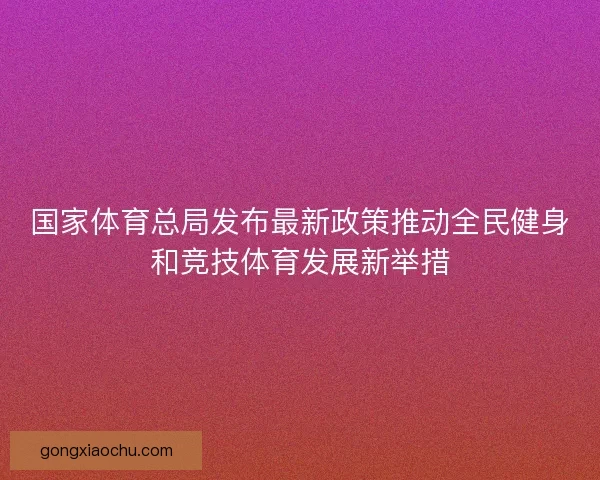 国家体育总局发布最新政策推动全民健身和竞技体育发展新举措